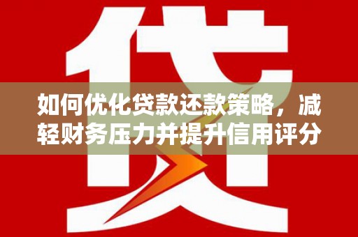 清浦如何优化贷款还款策略，减轻财务压力并提升信用评分