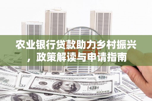 清浦农业银行贷款助力乡村振兴，政策解读与申请指南
