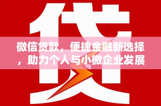 清浦微信贷款，便捷金融新选择，助力个人与小微企业发展