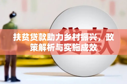 清浦扶贫贷款助力乡村振兴，政策解析与实施成效