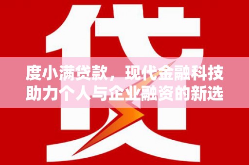 清浦度小满贷款，现代金融科技助力个人与企业融资的新选择