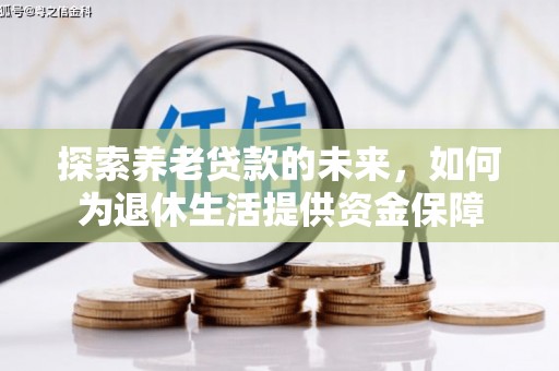 清浦探索养老贷款的未来，如何为退休生活提供资金保障
