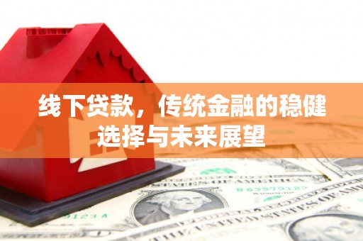 清浦线下贷款，传统金融的稳健选择与未来展望