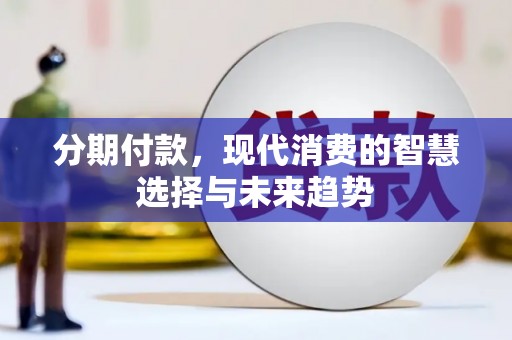 清浦分期付款，现代消费的智慧选择与未来趋势