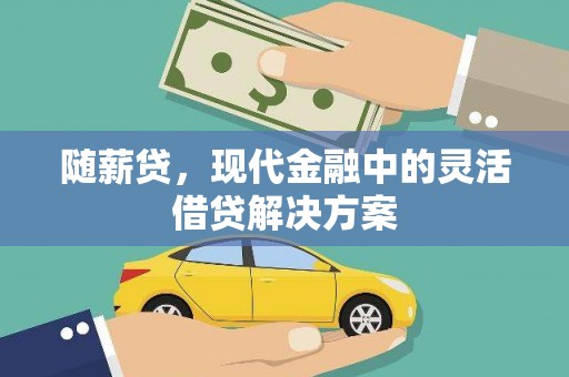 清浦随薪贷，现代金融中的灵活借贷解决方案