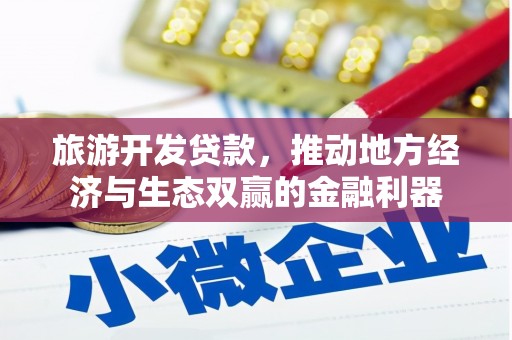 清浦旅游开发贷款，推动地方经济与生态双赢的金融利器