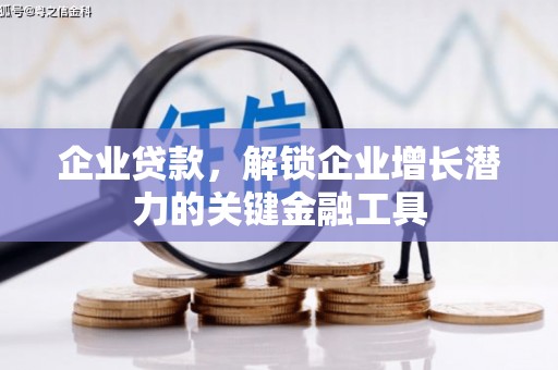 清浦企业贷款，解锁企业增长潜力的关键金融工具