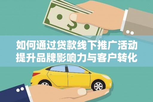 清浦如何通过贷款线下推广活动提升品牌影响力与客户转化率