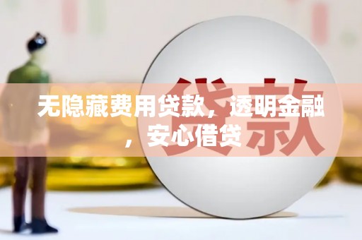 清浦无隐藏费用贷款，透明金融，安心借贷