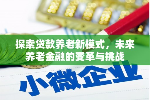 清浦探索贷款养老新模式，未来养老金融的变革与挑战