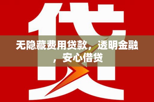 清浦无隐藏费用贷款，透明金融，安心借贷