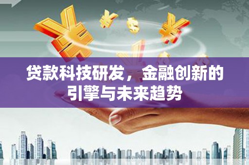 清浦贷款科技研发，金融创新的引擎与未来趋势