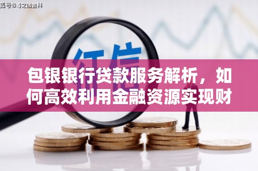 清浦包银银行贷款服务解析，如何高效利用金融资源实现财富增长