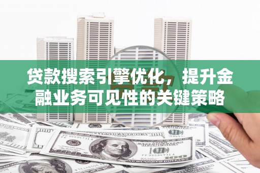 清浦贷款搜索引擎优化，提升金融业务可见性的关键策略