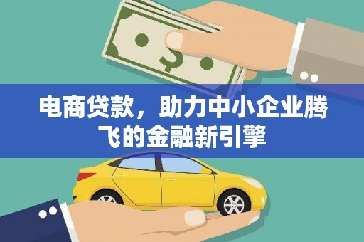 清浦电商贷款，助力中小企业腾飞的金融新引擎