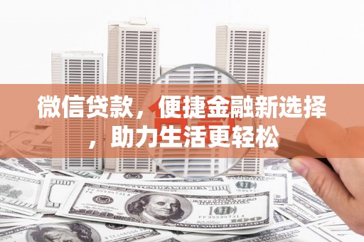 清浦微信贷款，便捷金融新选择，助力生活更轻松