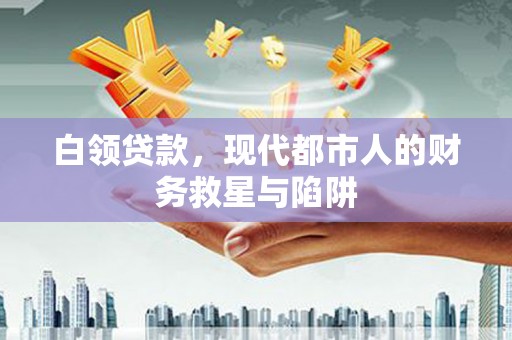 清浦白领贷款，现代都市人的财务救星与陷阱