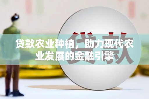清浦贷款农业种植，助力现代农业发展的金融引擎