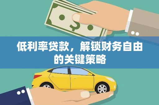 清浦低利率贷款，解锁财务自由的关键策略