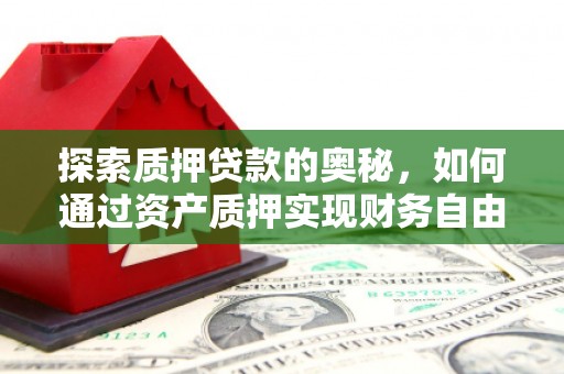 清浦探索质押贷款的奥秘，如何通过资产质押实现财务自由