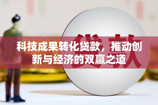 清浦科技成果转化贷款，推动创新与经济的双赢之道