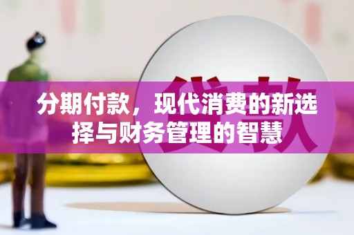 清浦分期付款，现代消费的新选择与财务管理的智慧