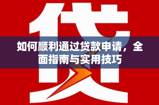 清浦如何顺利通过贷款申请，全面指南与实用技巧
