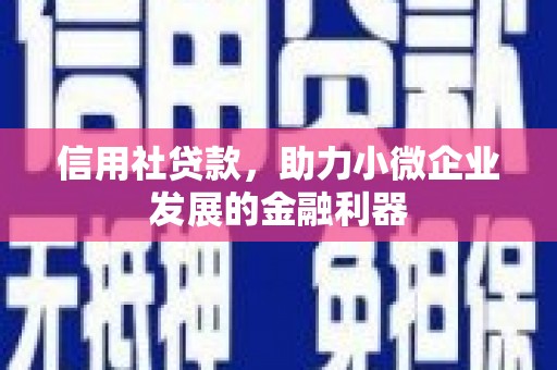 清浦信用社贷款，助力小微企业发展的金融利器