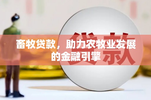 清浦畜牧贷款，助力农牧业发展的金融引擎