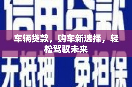 清浦车辆贷款，购车新选择，轻松驾驭未来