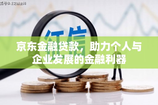 清浦京东金融贷款，助力个人与企业发展的金融利器