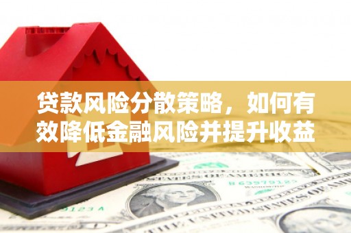 清浦贷款风险分散策略，如何有效降低金融风险并提升收益