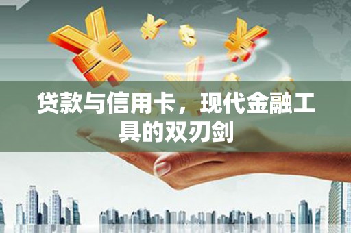 清浦贷款与信用卡，现代金融工具的双刃剑