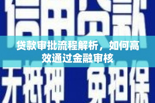 清浦贷款审批流程解析，如何高效通过金融审核