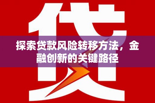 清浦探索贷款风险转移方法，金融创新的关键路径