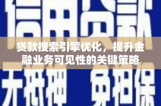 清浦贷款搜索引擎优化，提升金融业务可见性的关键策略