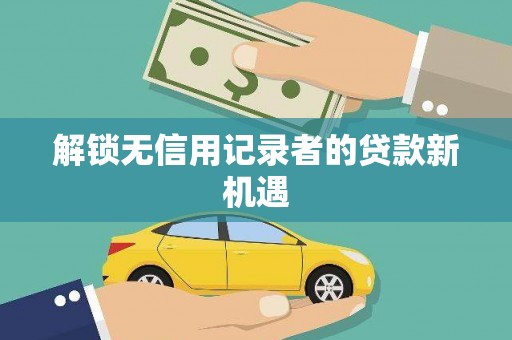 清浦解锁无信用记录者的贷款新机遇