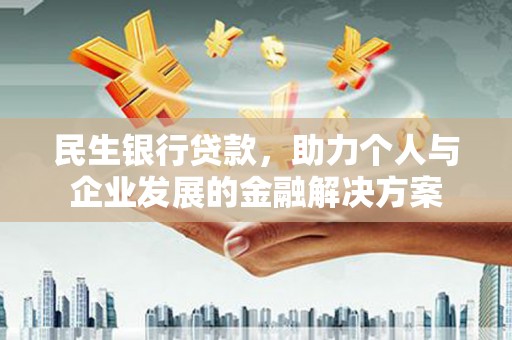 清浦民生银行贷款，助力个人与企业发展的金融解决方案