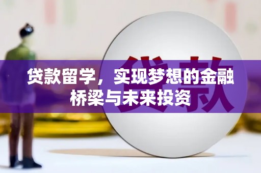 清浦贷款留学，实现梦想的金融桥梁与未来投资
