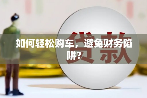 清浦如何轻松购车，避免财务陷阱？