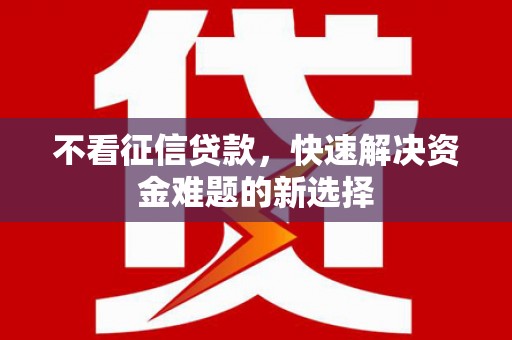 清浦不看征信贷款，快速解决资金难题的新选择