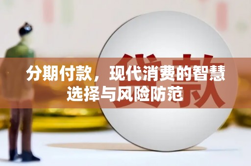 清浦分期付款，现代消费的智慧选择与风险防范