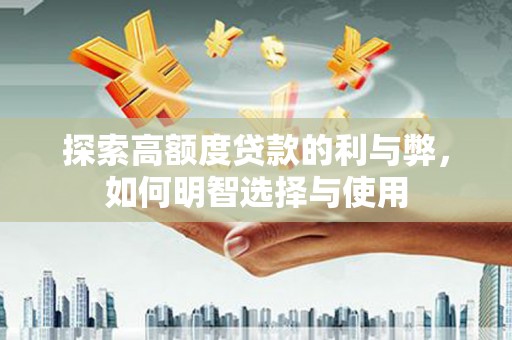 清浦探索高额度贷款的利与弊，如何明智选择与使用