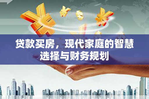 清浦贷款买房，现代家庭的智慧选择与财务规划