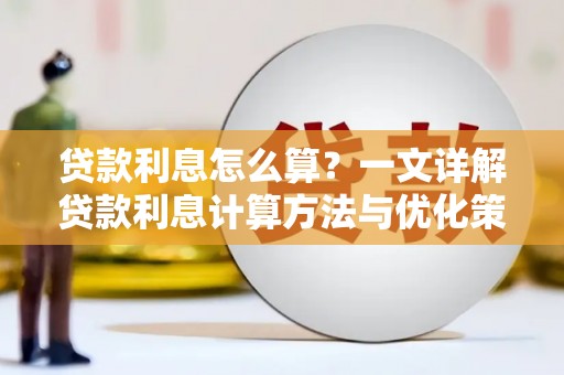 清浦贷款利息怎么算？一文详解贷款利息计算方法与优化策略