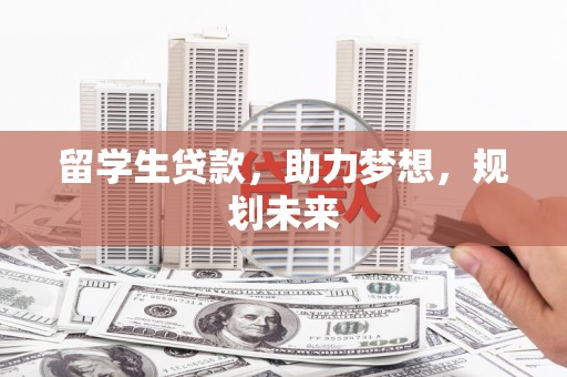 清浦留学生贷款，助力梦想，规划未来