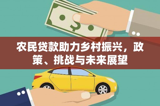 清浦农民贷款助力乡村振兴，政策、挑战与未来展望