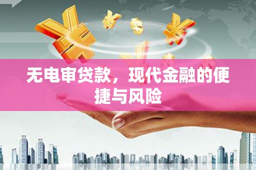 清浦无电审贷款，现代金融的便捷与风险