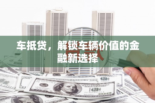 清浦车抵贷，解锁车辆价值的金融新选择