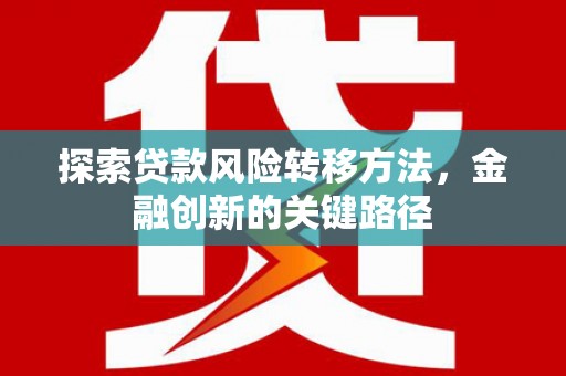 清浦探索贷款风险转移方法，金融创新的关键路径
